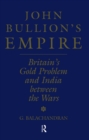 John Bullion's Empire : Britain's Gold Problem and India Between the Wars - eBook
