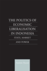 The Politics of Economic Liberalization in Indonesia : State, Market and Power - eBook