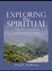 Exploring the Spiritual : Paths for Counselors and Psychotherapists - eBook
