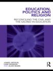 Education, Politics and Religion : Reconciling the Civil and the Sacred in Education - eBook