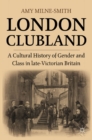 London Clubland : A Cultural History of Gender and Class in Late Victorian Britain - eBook