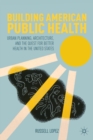 Building American Public Health : Urban Planning, Architecture, and the Quest for Better Health in the United States - eBook