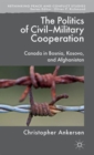 The Politics of Civil-Military Cooperation : Canada in Bosnia, Kosovo, and Afghanistan - Book