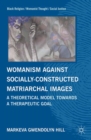 Womanism against Socially Constructed Matriarchal Images : A Theoretical Model toward a Therapeutic Goal - eBook