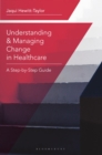 Understanding and Managing Change in Healthcare : A Step-by-Step Guide - Book