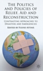 The Politics and Policies of Relief, Aid and Reconstruction : Contrasting approaches to disasters and emergencies - Book