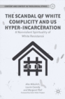 The Scandal of White Complicity in US Hyper-incarceration : A Nonviolent Spirituality of White Resistance - eBook
