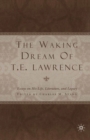 The Waking Dream of T.E. Lawrence : Essays on his life, literature, and legacy - eBook