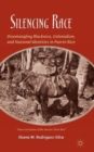 Silencing Race : Disentangling Blackness, Colonialism, and National Identities in Puerto Rico - Book