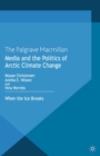 Media and the Politics of Arctic Climate Change : When the Ice Breaks - eBook