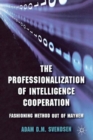 The Professionalization of Intelligence Cooperation : Fashioning Method out of Mayhem - Book