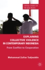 Explaining Collective Violence in Contemporary Indonesia : From Conflict to Cooperation - eBook