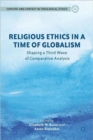 Religious Ethics in a Time of Globalism : Shaping a Third Wave of Comparative Analysis - Book