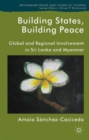 Building States, Building Peace : Global and Regional Involvement in Sri Lanka and Myanmar - Book