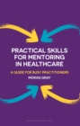Practical Skills for Mentoring in Healthcare : A Guide for Busy Practitioners - Book