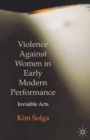 Violence Against Women in Early Modern Performance : Invisible Acts - Book