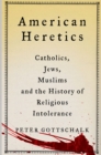 American Heretics : Catholics, Jews, Muslims and the History of Religious Intolerance - Book