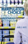 The Manipulation of Choice : Ethics and Libertarian Paternalism - Book