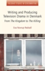Writing and Producing Television Drama in Denmark : From the Kingdom to the Killing - Book