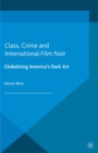 Class, Crime and International Film Noir : Globalizing America's Dark Art - eBook