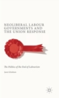 Neoliberal Labour Governments and the Union Response : The Politics of the End of Labourism - Book