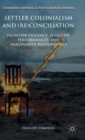 Settler Colonialism and (Re)conciliation : Frontier Violence, Affective Performances, and Imaginative Refoundings - Book