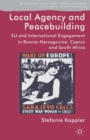 Local Agency and Peacebuilding : EU and International Engagement in Bosnia-Herzegovina, Cyprus and South Africa - Book