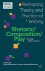 Rhetoric/Composition/Play through Video Games : Reshaping Theory and Practice of Writing - Book