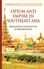 Opium and Empire in Southeast Asia : Regulating Consumption in British Burma - eBook