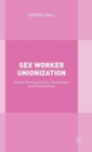 Sex Worker Unionization : Global Developments, Challenges and Possibilities - Book