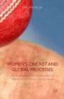 Women's Cricket and Global Processes : The Emergence and Development of Women's Cricket as a Global Game - eBook
