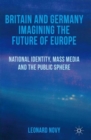 Britain and Germany Imagining the Future of Europe : National Identity, Mass Media and the Public Sphere - Book
