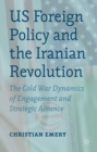 US Foreign Policy and the Iranian Revolution : The Cold War Dynamics of Engagement and Strategic Alliance - eBook