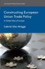 Constructing European Union Trade Policy : A Global Idea of Europe - Book