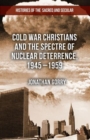 Cold War Christians and the Spectre of Nuclear Deterrence, 1945-1959 - Book