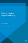 How to Measure Digital Marketing : Metrics for Assessing Impact and Designing Success - eBook