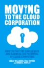 Moving to the Cloud Corporation : How to face the challenges and harness the potential of cloud computing - eBook