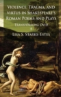 Violence, Trauma, and Virtus in Shakespeare's Roman Poems and Plays : Transforming Ovid - Book