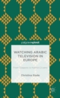 Watching Arabic Television in Europe : From Diaspora to Hybrid Citizens - Book