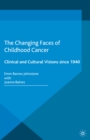 The Changing Faces of Childhood Cancer : Clinical and Cultural Visions since 1940 - eBook