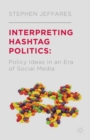 Interpreting Hashtag Politics : Policy Ideas in an Era of Social Media - eBook