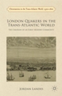 London Quakers in the Trans-Atlantic World : The Creation of an Early Modern Community - Book