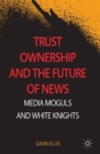 Trust Ownership and the Future of News : Media Moguls and White Knights - Book