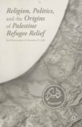 Religion, Politics, and the Origins of Palestine Refugee Relief - eBook