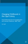 Changing Childhoods in the Cape Colony : Dutch Reformed Church Evangelicalism and Colonial Childhood, 1860-1895 - eBook