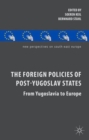 The Foreign Policies of Post-Yugoslav States : From Yugoslavia to Europe - Book