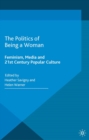 The Politics of Being a Woman : Feminism, Media and 21st Century Popular Culture - eBook