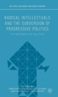 Radical Intellectuals and the Subversion of Progressive Politics : The Betrayal of Politics - Book