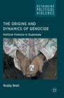 The Origins and Dynamics of Genocide: : Political Violence in Guatemala - Book