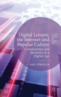 Digital Leisure, the Internet and Popular Culture : Communities and Identities in a Digital Age - Book